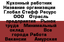 Кухонный работник › Название организации ­ Глобал Стафф Ресурс, ООО › Отрасль предприятия ­ Рынок труда › Минимальный оклад ­ 35 000 - Все города Работа » Вакансии   . Амурская обл.,Архаринский р-н